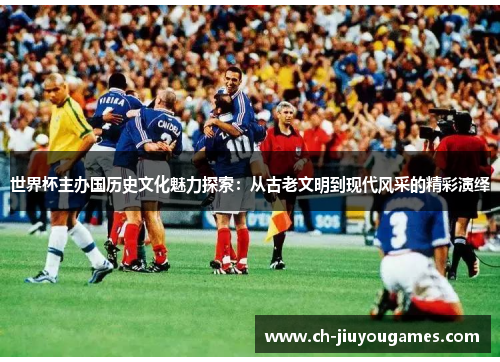 世界杯主办国历史文化魅力探索：从古老文明到现代风采的精彩演绎