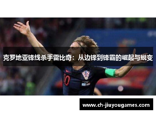 克罗地亚锋线杀手雷比奇：从边锋到锋霸的崛起与蜕变