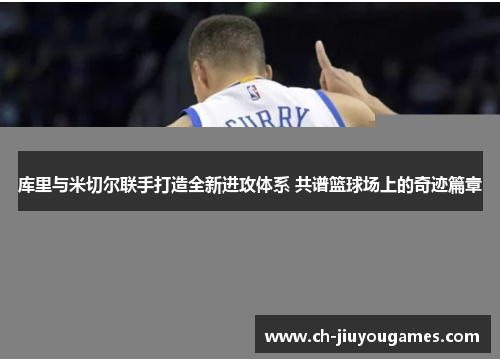 库里与米切尔联手打造全新进攻体系 共谱篮球场上的奇迹篇章
