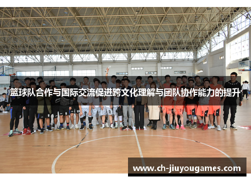 篮球队合作与国际交流促进跨文化理解与团队协作能力的提升