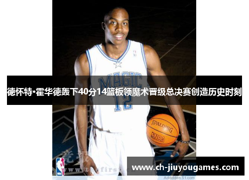 德怀特·霍华德轰下40分14篮板领魔术晋级总决赛创造历史时刻