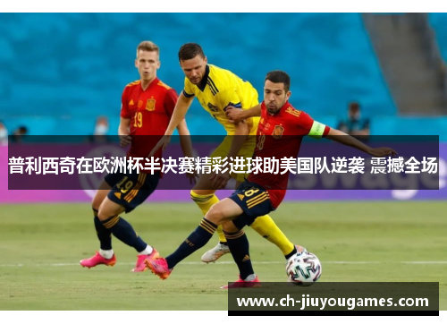 普利西奇在欧洲杯半决赛精彩进球助美国队逆袭 震撼全场