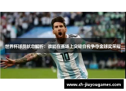 世界杯球员状态解析：谁能在赛场上突破自我争夺金球奖荣耀