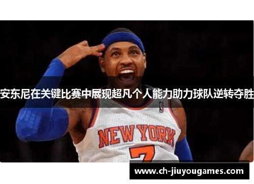 安东尼在关键比赛中展现超凡个人能力助力球队逆转夺胜