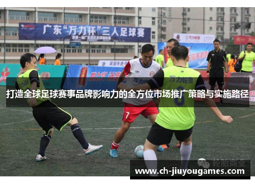 打造全球足球赛事品牌影响力的全方位市场推广策略与实施路径