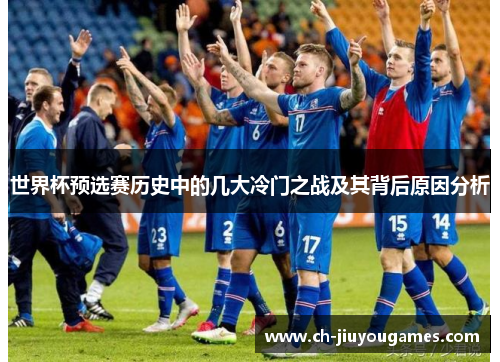 世界杯预选赛历史中的几大冷门之战及其背后原因分析