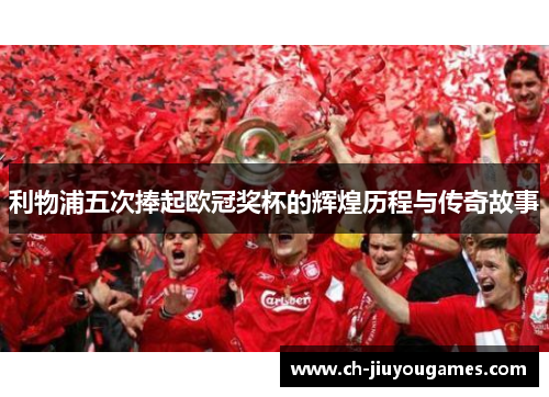 利物浦五次捧起欧冠奖杯的辉煌历程与传奇故事