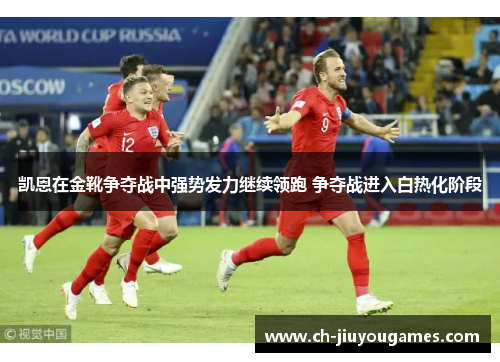 凯恩在金靴争夺战中强势发力继续领跑 争夺战进入白热化阶段