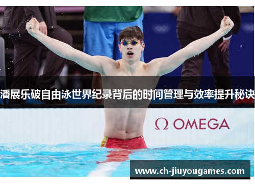 潘展乐破自由泳世界纪录背后的时间管理与效率提升秘诀
