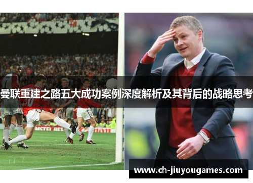 曼联重建之路五大成功案例深度解析及其背后的战略思考