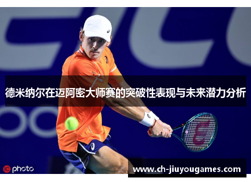 德米纳尔在迈阿密大师赛的突破性表现与未来潜力分析