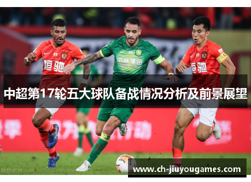 中超第17轮五大球队备战情况分析及前景展望