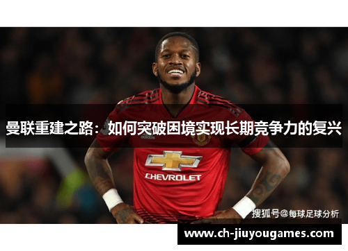 曼联重建之路：如何突破困境实现长期竞争力的复兴