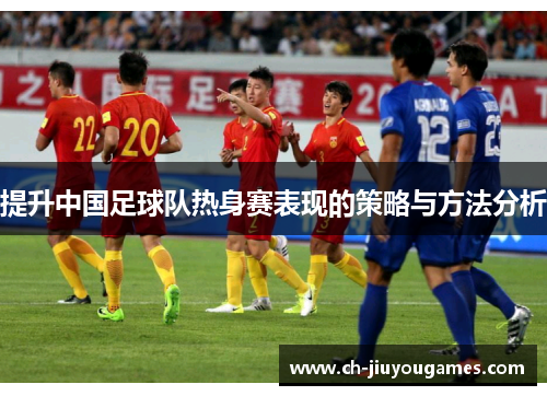 提升中国足球队热身赛表现的策略与方法分析