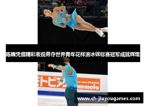 陈巍凭借精彩表现勇夺世界青年花样滑冰锦标赛冠军成就辉煌