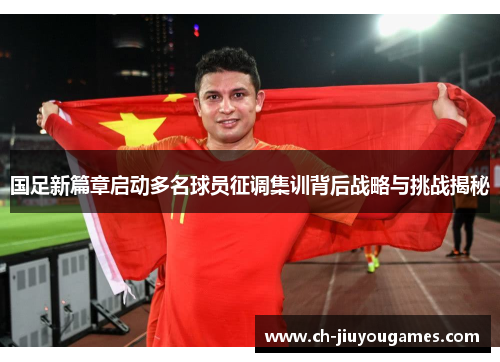 国足新篇章启动多名球员征调集训背后战略与挑战揭秘