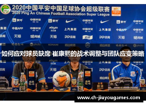 如何应对球员缺席 崔康熙的战术调整与团队应变策略