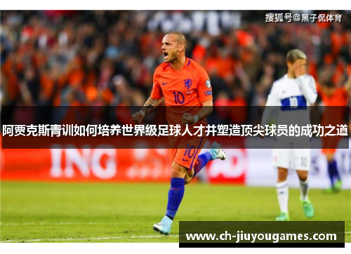 阿贾克斯青训如何培养世界级足球人才并塑造顶尖球员的成功之道