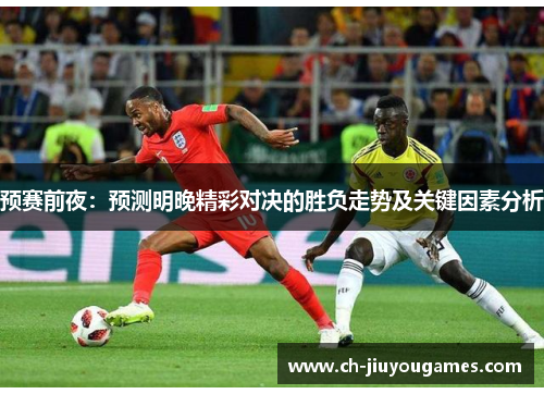 预赛前夜：预测明晚精彩对决的胜负走势及关键因素分析