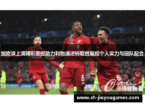 加克波上演精彩表现助力利物浦逆转取胜展现个人实力与团队配合
