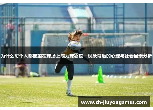 为什么每个人都渴望在球场上成为球霸这一现象背后的心理与社会因素分析