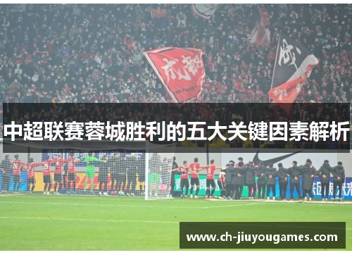 中超联赛蓉城胜利的五大关键因素解析