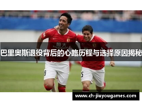巴里奥斯退役背后的心路历程与选择原因揭秘