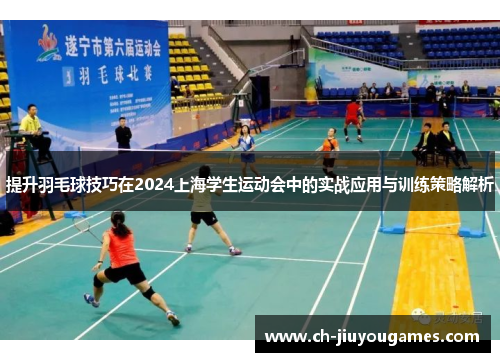 提升羽毛球技巧在2024上海学生运动会中的实战应用与训练策略解析
