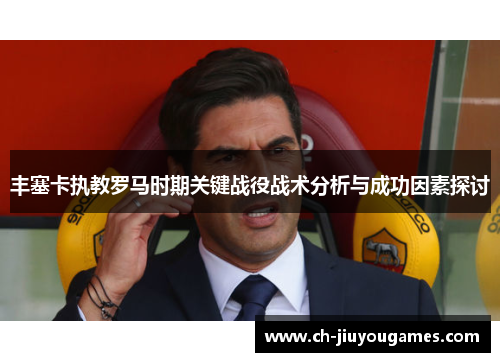 丰塞卡执教罗马时期关键战役战术分析与成功因素探讨