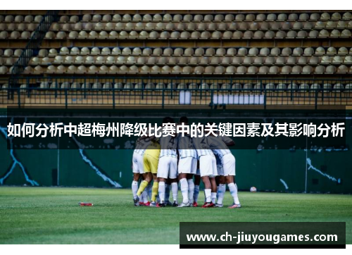 如何分析中超梅州降级比赛中的关键因素及其影响分析