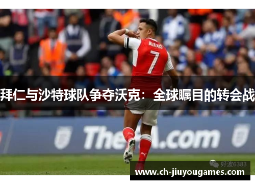 拜仁与沙特球队争夺沃克：全球瞩目的转会战