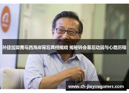 孙捷加盟青岛西海岸背后真相揭晓 揭秘转会幕后动因与心路历程