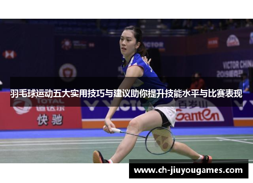 羽毛球运动五大实用技巧与建议助你提升技能水平与比赛表现