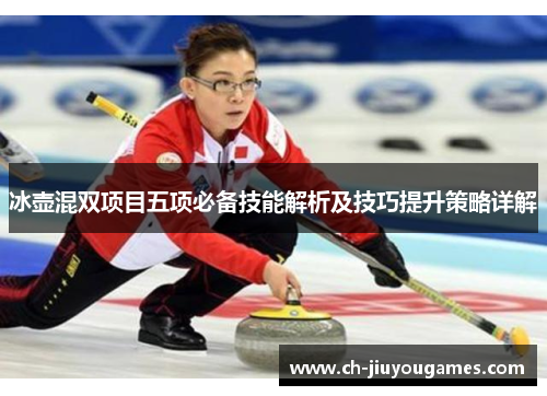 冰壶混双项目五项必备技能解析及技巧提升策略详解