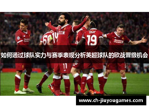 如何通过球队实力与赛季表现分析英超球队的欧战晋级机会