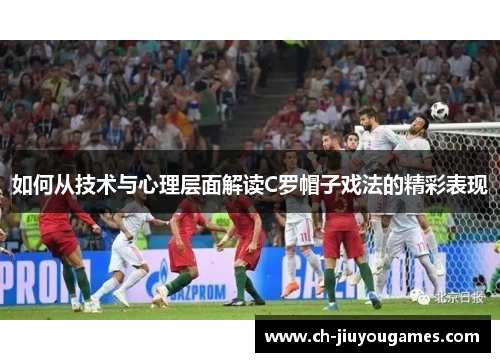 如何从技术与心理层面解读C罗帽子戏法的精彩表现