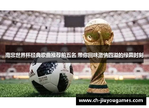 南非世界杯经典歌曲推荐前五名 带你回味激情四溢的绿茵时刻