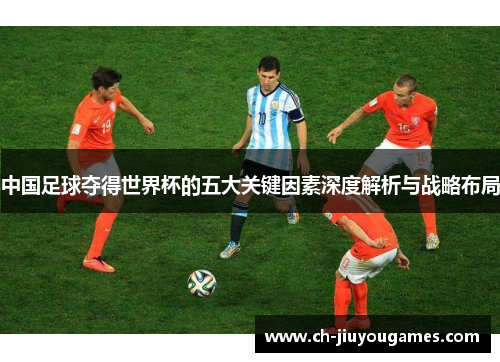 中国足球夺得世界杯的五大关键因素深度解析与战略布局