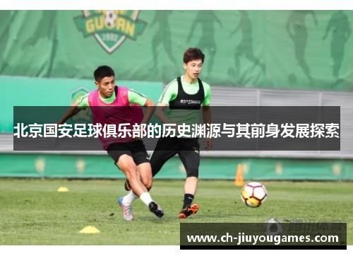北京国安足球俱乐部的历史渊源与其前身发展探索