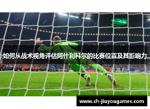 如何从战术视角评估阿什利科尔的比赛位置及其影响力