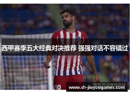 西甲赛季五大经典对决推荐 强强对话不容错过