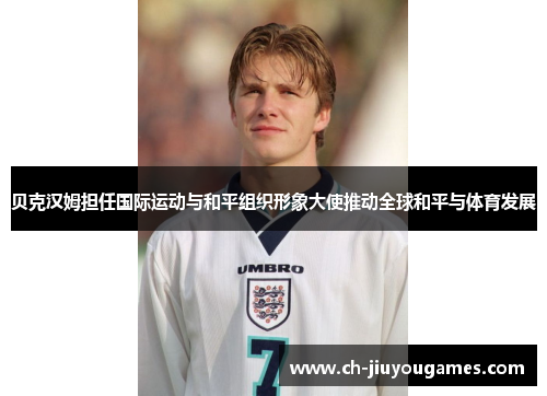 贝克汉姆担任国际运动与和平组织形象大使推动全球和平与体育发展 贝克汉姆担任国际运动与和平组织形象大使推动全球和平与体育发展