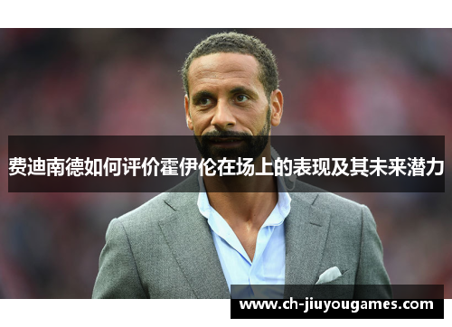 费迪南德如何评价霍伊伦在场上的表现及其未来潜力