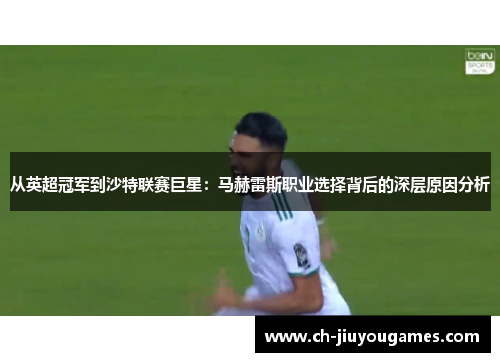 从英超冠军到沙特联赛巨星：马赫雷斯职业选择背后的深层原因分析