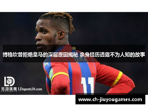 博格坎普拒绝皇马的深层原因揭秘 亲身经历透露不为人知的故事 博格坎普拒绝皇马的深层原因揭秘 亲身经历透露不为人知的故事