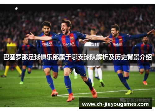 巴塞罗那足球俱乐部属于哪支球队解析及历史背景介绍 巴塞罗那足球俱乐部属于哪支球队解析及历史背景介绍