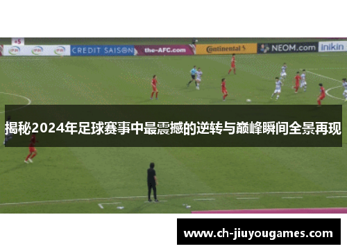 揭秘2024年足球赛事中最震撼的逆转与巅峰瞬间全景再现 揭秘2024年足球赛事中最震撼的逆转与巅峰瞬间全景再现