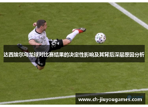 达西埃尔乌龙球对比赛结果的决定性影响及其背后深层原因分析